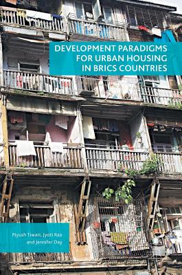 Development Paradigms for Urban Housing in Brics Countries - Tiwari, Piyush, and Rao, Jyoti, and Day, Jennifer