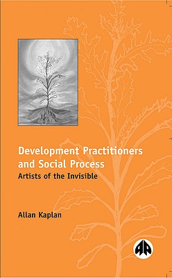 Development Practitioners and Social Process: Artists of the Invisible - Kaplan, Allan