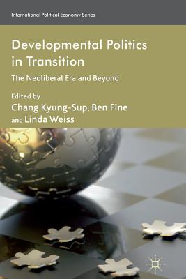 Developmental Politics in Transition: The Neoliberal Era and Beyond - Kyung-Sup, C (Editor), and Fine, B (Editor), and Weiss, L (Editor)