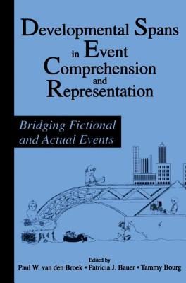 Developmental Spans in Event Comprehension and Representation: Bridging Fictional and Actual Events - Van Den Broek, Paul (Editor), and Bauer, Patricia J (Editor), and Bourg, Tammy (Editor)