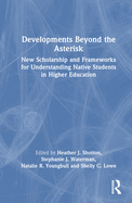 Developments Beyond the Asterisk: New Scholarship and Frameworks for Understanding Native Students in Higher Education