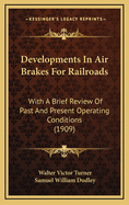 Developments in Air Brakes for Railroads; With a Brief Review of Past and Present Operating Conditions: Being a Paper Presented Before the New York Railroad Club, April Sixteenth, 1909