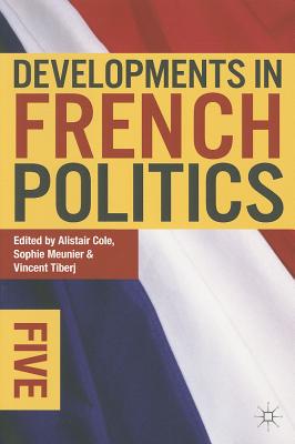 Developments in French Politics 5 - Cole, Alistair, and Meunier, Sophie, and Tiberj, Vincent