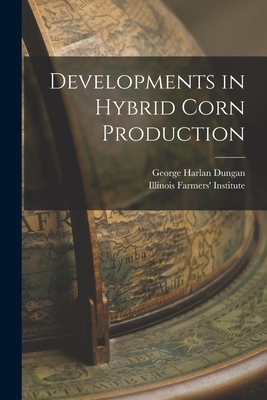 Developments in Hybrid Corn Production - Dungan, George Harlan 1887-, and Illinois Farmers' Institute (Creator)