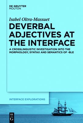 Deverbal Adjectives at the Interface: A Crosslinguistic Investigation into the Morphology, Syntax and Semantics of -BLE - Oltra-Massuet, Isabel