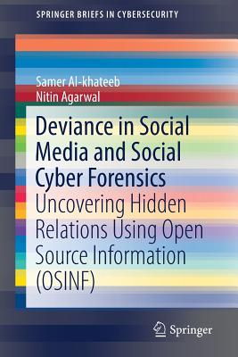 Deviance in Social Media and Social Cyber Forensics: Uncovering Hidden Relations Using Open Source Information (Osinf) - Al-Khateeb, Samer, and Agarwal, Nitin