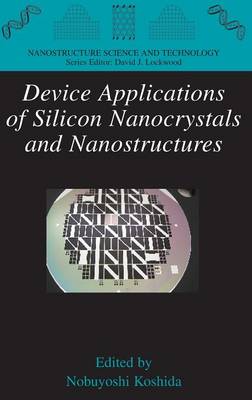 Device Applications of Silicon Nanocrystals and Nanostructures - Koshida, Nobuyoshi (Editor)