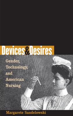 Devices and Desires: Gender, Technology, and American Nursing - Sandelowski, Margarete, PhD, RN, Faan