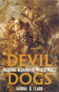 Devil Dogs: Fighting Marines of World War I - Clark, George B