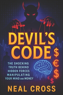 Devil's Code: The Shocking Truth Behind Hidden Forces Manipulating Your Mind and Money - Exposing Covert Tactics That Control Choices, Wealth, and Free Will Worldwide - Cross, Neal