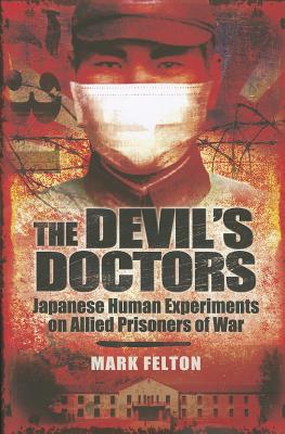 Devil's Doctors: Japanese Human Experiments on Allied Prisoners of War - Felton, Mark