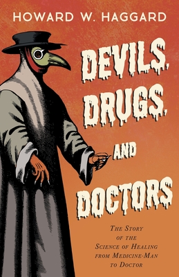 Devils, Drugs, and Doctors - The Story of the Science of Healing from Medicine-Man to Doctor - Haggard, Howard W