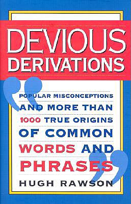 Devious Derivations: Popular Misconceptions--And More Than 1,000 True Origins of Common Words and Phrases - Rawson, Hugh