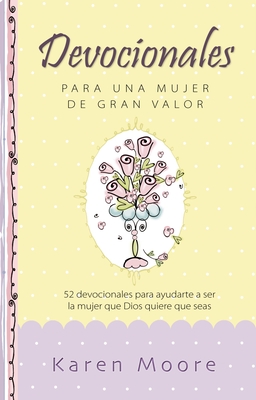 Devocionales Para Una Mujer de Gran Valor: 52 Devocionales Para Ayudarte a Ser La Mujer Que Dios Quiere Que Seas - Moore, Karen