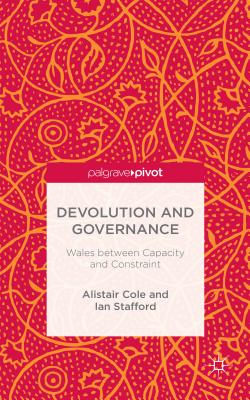 Devolution and Governance: Wales Between Capacity and Constraint - Cole, Alistair, and Stafford, Ian