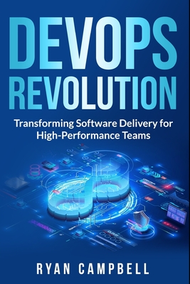 DevOps Revolution: Transforming Software Delivery for High-Performance Teams - Campbell, Ryan