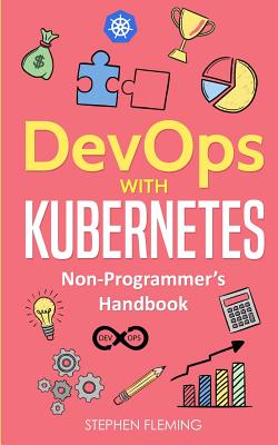 DevOps with Kubernetes: Non-Programmer's Handbook - Fleming, Stephen