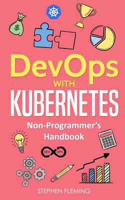 DevOps with Kubernetes: Non-Programmer's Handbook - Fleming, Stephen