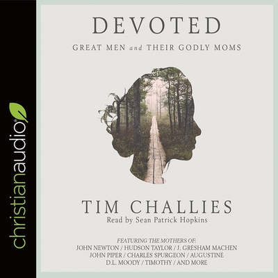 Devoted: Great Men and Their Godly Moms - Challies, Tim, and Hopkins, Sean Patrick (Read by)