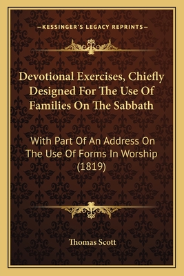 Devotional Exercises, Chiefly Designed for the Use of Families on the Sabbath: With Part of an Address on the Use of Forms in Worship (1819) - Scott, Thomas