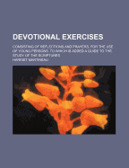 Devotional Exercises: Consisting of Reflections and Prayers, for the Use of Young Persons. to Which Is Added a Guide to the Study of the Scriptures