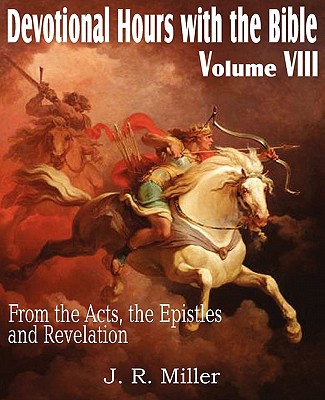 Devotional Hours with the Bible Volume VIII, from the Acts, the Epistles and Revelation - Miller, J R, Dr.