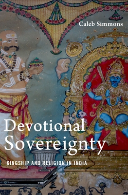 Devotional Sovereignty: Kingship and Religion in India - Simmons, Caleb