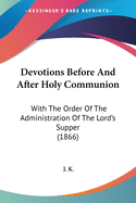 Devotions Before And After Holy Communion: With The Order Of The Administration Of The Lord's Supper (1866)