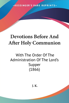 Devotions Before And After Holy Communion: With The Order Of The Administration Of The Lord's Supper (1866) - K, J