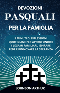 Devozioni Pasquali Per La Famiglia: 5 Minuti Di Riflessioni Quotidiane Per Approfondire I Legami Familiari, Ispirare Fede E Rinnovare La Speranza