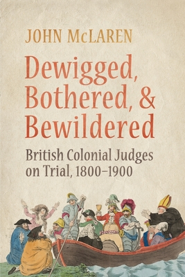 Dewigged, Bothered, and Bewildered: British Colonial Judges on Trial, 1800-1900 - McLaren, John