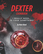Dexter Cookbook: I Really Need... To Cook Something!