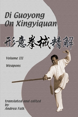Di Guoyong on Xingyiquan Volume III Weapons - Falk, Andrea, and Di, Guoyong