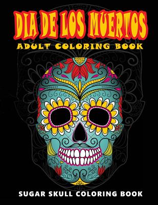 Dia De Los Muertos: Skull Coloring Books for adults relaxation (Adult Coloring Books, Relaxation & Meditation) - Five Star Coloring Book