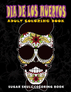 Dia de Los Muertos: Sugar Skull Coloring Book at Midnight Version ( Skull Coloring Book for Adults, Relaxation & Meditation )