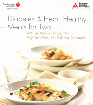 Diabetes and Heart Healthy Meals for Two: Over 170 Delicious Recipes That Help You (Both) Eat Well and Eat Right - American Diabetes Association, and American Heart Association
