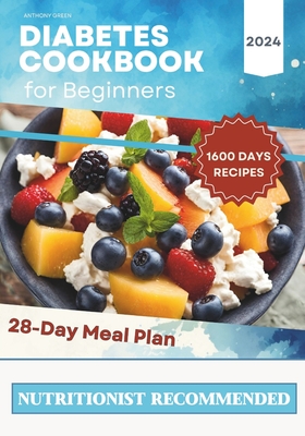 Diabetes Cookbook and Meal Plan for Beginners: 1600 Days of Quick, Easy, and Tasty Diabetic Recipes that Anyone Can Cook at Home with a 28-Day Meal Plan Included for Newly Diagnosed. - Green, Anthony
