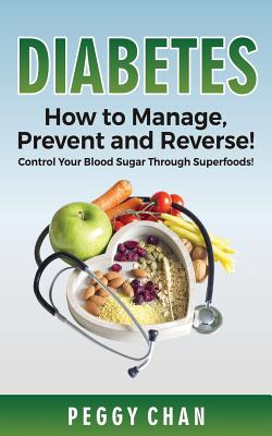 Diabetes: How to Manage, Prevent and Reverse!: Control Your Blood Sugar Through Superfoods! - Chan, Peggy