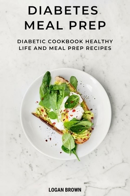 Diabetes Meal Prep: Diabetic cookbook, healthy life and meal prep recipes - Brown, Logan