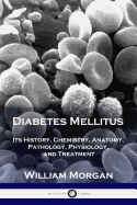 Diabetes Mellitus: Its History, Chemistry, Anatomy, Pathology, Physiology, and Treatment