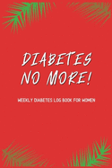 Diabetes No More! - Weekly Diabetes Log Book for Women: For Diabetes Reversal - Made in the USA - 120 Log Sheets