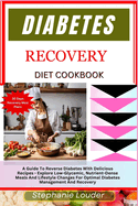 Diabetes Recovery Diet Cookbook: A Guide To Reverse Diabetes With Delicious Recipes - Explore Low-Glycemic, Nutrient-Dense Meals And Lifestyle Changes For Optimal Diabetes Management And Recovery