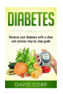 Diabetes: Reverse Your Diabetes With a Clear and Concise Step by Step Guide
