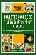 Diabeteskookboek voor nieuw gediagnosticeerde diabetes: De ultieme gids voor het beheersen van diabetes door middel van gezond eten, maaltijdplanning en levensstijltips