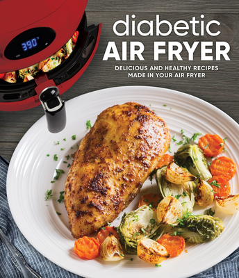 Diabetic Air Fryer: Delicious and Healthy Recipes Made in Your Air Fryer - Publications International Ltd