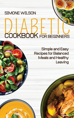 Diabetic Cookbook for Beginners: Simple and Easy Recipes for Balanced Meals and Healthy Leaving. - Wilson, Simone