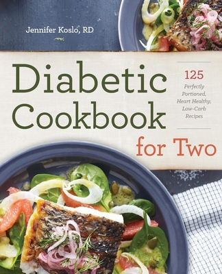 Diabetic Cookbook for Two: 125 Perfectly Portioned, Heart-Healthy, Low-Carb Recipes - Koslo, Jennifer, Rd