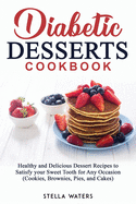Diabetic Desserts Cookbook: Healthy and Delicious Dessert Recipes to Satisfy your Sweet Tooth for Any Occasion (Cookies, Brownies, Pies, and Cakes)