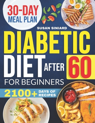 Diabetic Diet After 60 for Beginners: 2100+ Days of Low-Carb, Tasty Recipes to Manage Type 2 Diabetes with Ease Includes 2024 Printable Diet Plan and 30-Day Meal Guide - Siniard, Susan