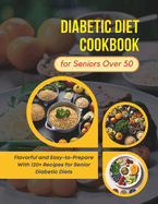 Diabetic Diet Cookbook for Seniors Over 50: Flavorful and Easy-to-Prepare With 120+ Recipes for Senior Diabetic Diets